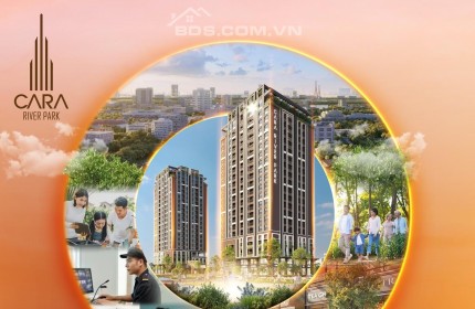 Căn hộ cao cấp hạng sang Cara River Park - LỰA CHỌN HÔM NAY, AN TOÀN MAI SAU